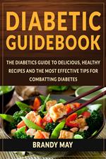 Diabetic Guidebook: The Diabetics guide to delicious, healthy recipes and the most effective tips for combatting diabetes