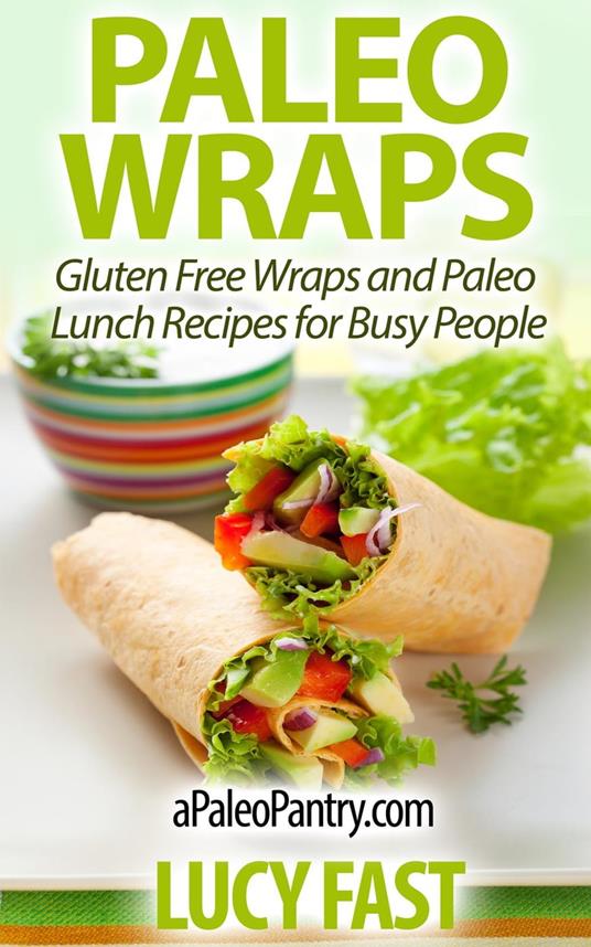 Paleo Wraps: Gluten Free Wraps and Paleo Lunch Recipes for Busy People