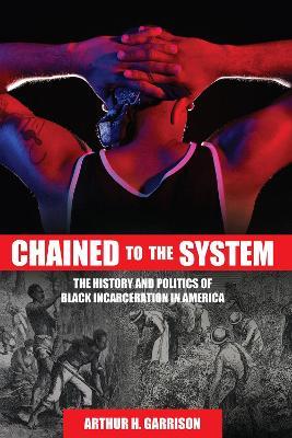 Chained to the System: The History and Politics of Black Incarceration in America - Arthur H. Garrison - cover