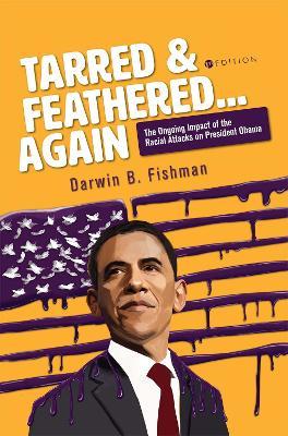 Tarred and Feathered... Again: The Ongoing Impact of the Racial Attacks on President Obama - Darwin B. Fishman - cover