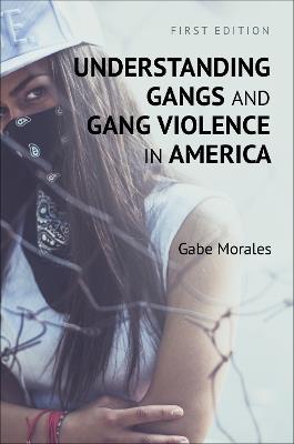 Understanding Gangs and Gang Violence in America - Gabe Morales - cover