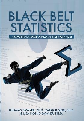 Black Belt Statistics: A Competency-Based Approach (Plus SPSS and R) - Thomas Sawyer,Patrick Nebl,Lisa Hollis-Sawyer - cover