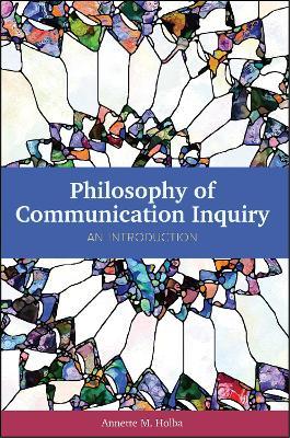 Philosophy of Communication Inquiry: An Introduction - Annette M. Holba - cover