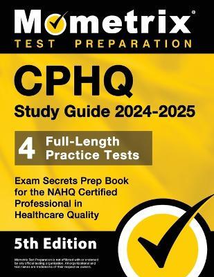 Cphq Study Guide 2024-2025 - 4 Full-Length Practice Tests, Exam Secrets Prep Book for the Nahq Certified Professional in Healthcare Quality: [5th Edition] - cover