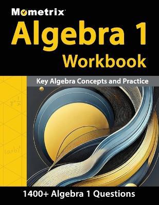 Algebra 1 Workbook - 1,400+ Questions, Key Algebra Concepts and Practice: [Detailed Answer Explanations] - cover