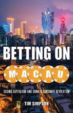 Betting on Macau: Casino Capitalism and China's Consumer Revolution