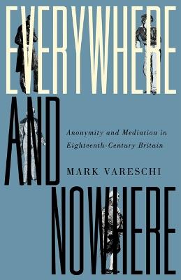 Everywhere and Nowhere: Anonymity and Mediation in Eighteenth-Century Britain - Mark Vareschi - cover