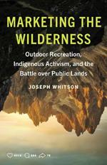 Marketing the Wilderness: Outdoor Recreation, Indigenous Activism, and the Battle Over Public Lands