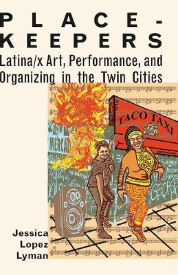 Place-Keepers: Latina/x Art, Performance, and Organizing in the Twin Cities - Jessica Lopez Lyman - cover