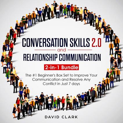 CONVERSATION SKILLS 2.0 AND RELATIONSHIP COMMUNICATION: 2-in-1 Bundle - The #1 Beginner's Guide to Improve Your Communication and Resolve Any Conflict in Just 7 days