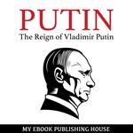 Putin - The Reign of Vladimir Putin: An Unauthorized Biography
