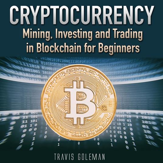 Cryptocurrency: Mining, Investing and Trading in Blockchain for Beginners.