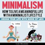 Minimalism: How To Live A Meaningful Life With A Minimalist Lifestyle; Design Your Life With More Of Less