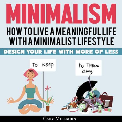 Minimalism: How To Live A Meaningful Life With A Minimalist Lifestyle; Design Your Life With More Of Less