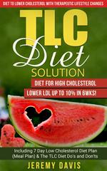 TLC Diet Solution: Diet for High Cholesterol - Lower LDL Up To 10% in 6wks! Including 7 Day Low Cholesterol Diet Plan (Meal Plan) & The TLC Diet Do's and Don'ts