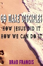Go Make Disciples: How Jesus Did It, How We Can Do It