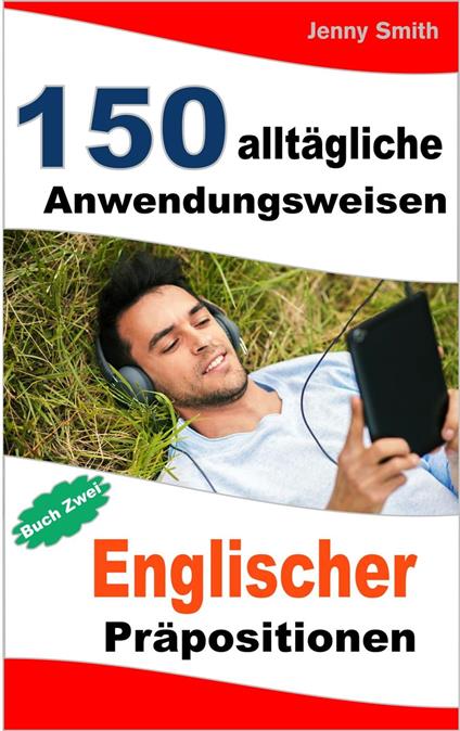 150 alltägliche Anwendungsweisen Englischer Präpositionen: Buch Zwei.