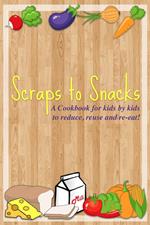 Scraps to Snacks: A Cookbook for Kids by Kids to Reduce, Reuse, and Re-Eat
