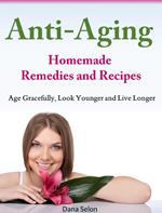 Anti-Aging Homemade Remedies and Recipes Age Gracefully, Look Younger and Live Longer