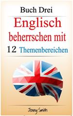 Englisch beherrschen mit 12 Themenbereichen. Buch Drei.