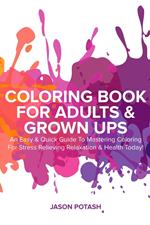 Coloring Book for Adults & Grown Ups : An Easy & Quick Guide to Mastering Coloring for Stress Relieving Relaxation & Health Today!