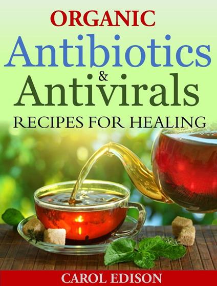 Organic Antibiotics and Antivirals Recipes for Healing