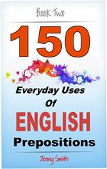 150 Everyday Uses of English Prepositions: Book Two.
