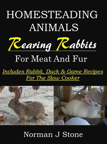 Raising Rabbits For Meat & Fur - Homesteading Animals: Includes Rabbit, Duck & Game Recipes For The Slow Cooker