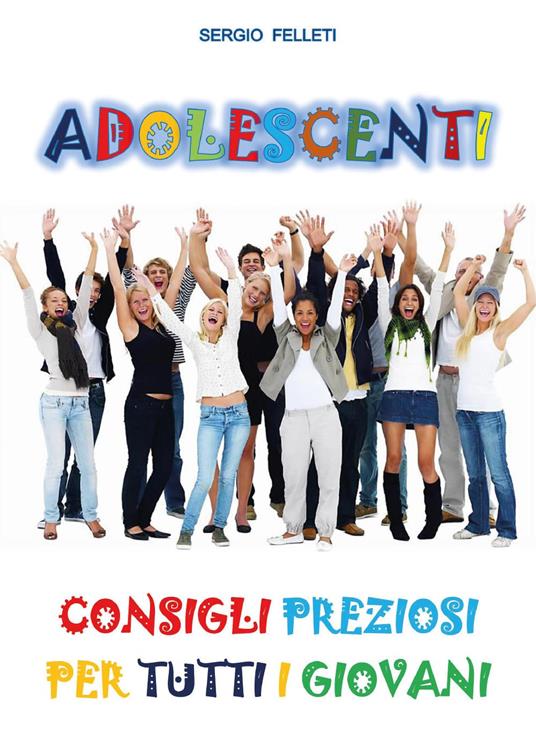 Adolescenti. Consigli preziosi per tutti i giovani - Sergio Felleti - copertina
