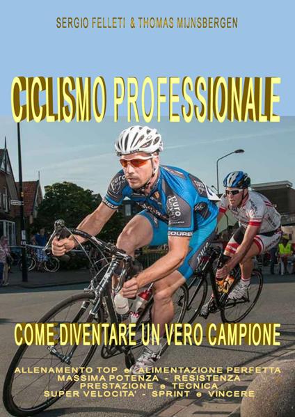 Ciclismo professionale. Come diventare un vero campione - Sergio Felleti,Thomas Mijnsbergen - copertina