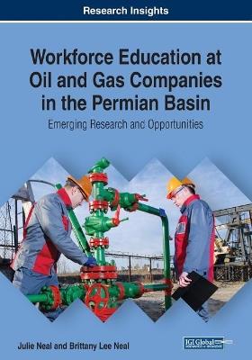 Workforce Education at Oil and Gas Companies in the Permian Basin: Emerging Research and Opportunities - Julie Neal,Brittany Lee Neal - cover