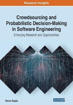 Crowdsourcing and Probabilistic Decision-Making in Software Engineering: Emerging Research and Opportunities - cover