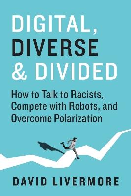 Digital, Diverse & Divided: How to Talk to Racists, Compete With Robots, and Overcome Polarization - David Livermore - cover