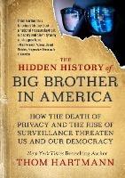 The Hidden History of Big Brother in America: How the Death of Privacy and the Rise of Surveillance Threaten Us and Our Democracy