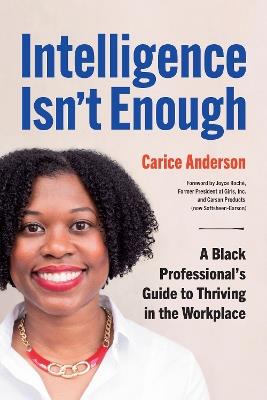 Intelligence Isn't Enough: A Black Professional's Guide to Thriving in the Workplace - Carice Anderson - cover
