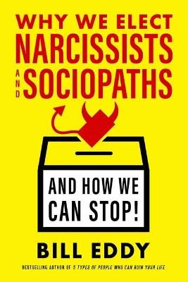 Why We Elect Narcissists and Sociopaths?and How We Can Stop - Bill Eddy - cover