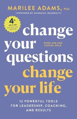 Change Your Questions, Change Your Life, 4th Edition: 12 Powerful Tools for Leadership, Coaching, and Choice  - Marilee Adams, Ph.D. - cover