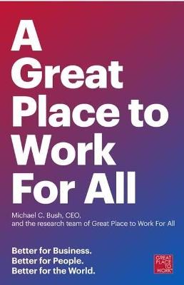 Great Place to Work for All: Better for Business, Better for People, Better for the World - Michael C. Bush,The Research Team of Great Place to Work - cover