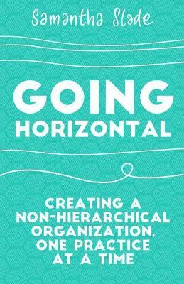 Going Horizontal: Creating a Non-Hierarchical Organization, One Practice at a Time - Samantha Slade - cover