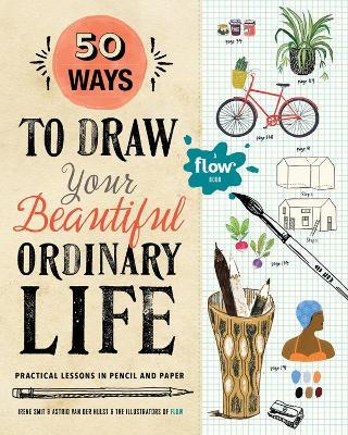 50 Ways To Draw Your Beautiful, Ordinary Life: Practical Lessons in Pencil and Paper - Flow Magazine,Irene Smit,Astrid van der Hulst - cover