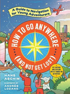 How to Go Anywhere (and Not Get Lost): A Guide to Navigation for Young Adventurers - Hans Aschim - cover