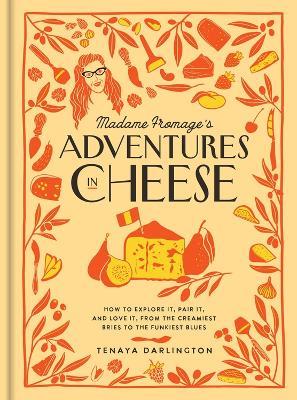 Madame Fromage's Adventures in Cheese: How to Explore It, Pair It, and Love It, from the Creamiest Bries to the Funkiest Blues - Tenaya Darlington - cover