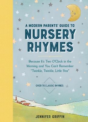 A Modern Parents' Guide to Nursery Rhymes: Because It's Two O'Clock in the Morning and You Can't Remember "Twinkle, Twinkle, Little Star" - Over 70 Classic Rhymes - Jennifer Griffin - cover