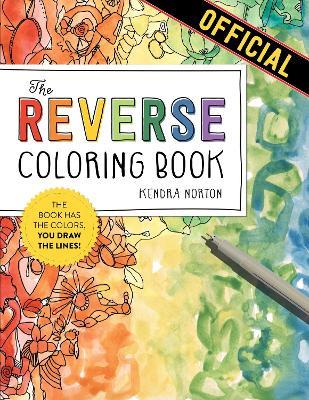 The Reverse Coloring Book™: The Book Has the Colors, You Draw the Lines! - Kendra Norton - cover