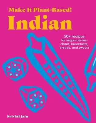 Make It Plant-Based! Indian: A Cookbook - Srishti Jain,Mehreen Karim - cover