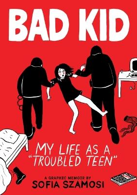 Bad Kid (a Graphic Memoir): My Life as a Troubled Teen - Sofia Szamosi - cover