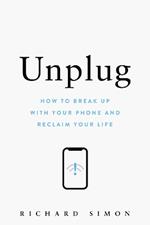 Unplug: How to Break Up with Your Phone and Reclaim Your Life