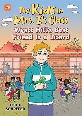 Wyatt Hill's Best Friend Is a Lizard: Kids in Mrs. Z's Class #5 - Eliot Schrefer - cover