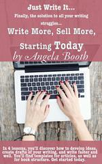 Just Write It: Write More, Sell More, Starting Today