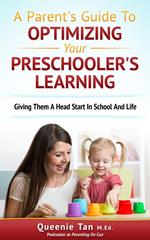 A Parent's Guide To Optimizing Your Preschooler's Learning: Giving Them A Head Start in School And Life